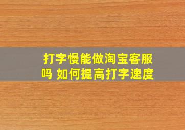 打字慢能做淘宝客服吗 如何提高打字速度